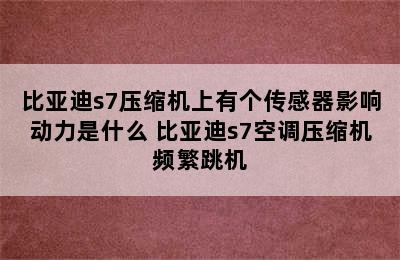 比亚迪s7压缩机上有个传感器影响动力是什么 比亚迪s7空调压缩机频繁跳机